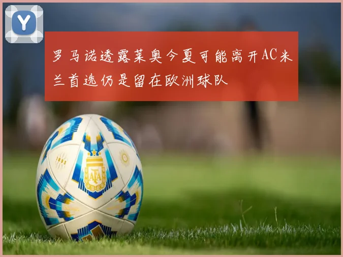 罗马诺透露莱奥今夏可能离开AC米兰首选仍是留在欧洲球队