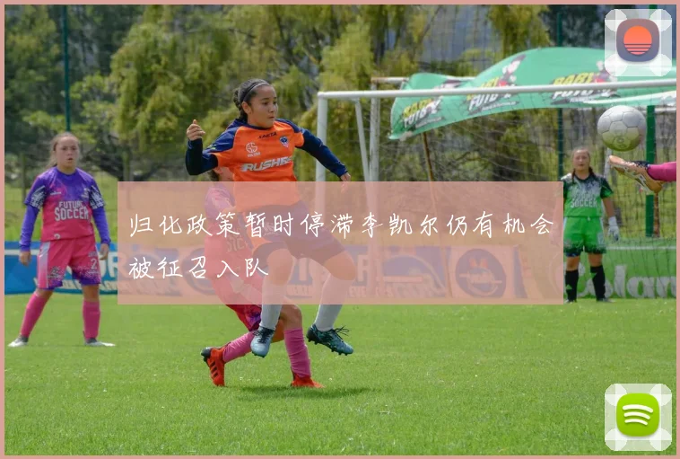 归化政策暂时停滞李凯尔仍有机会被征召入队