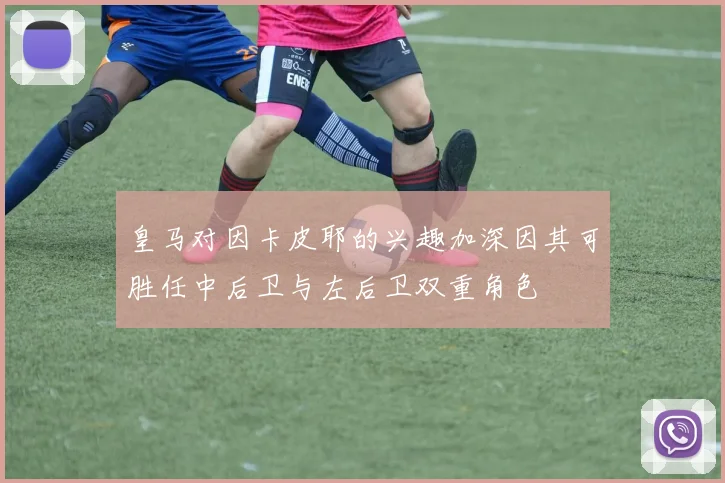 皇马对因卡皮耶的兴趣加深因其可胜任中后卫与左后卫双重角色