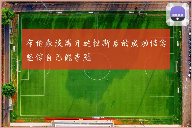布伦森谈离开达拉斯后的成功信念坚信自己能夺冠