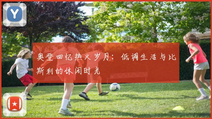 奥登回忆热火岁月：低调生活与比斯利的休闲时光