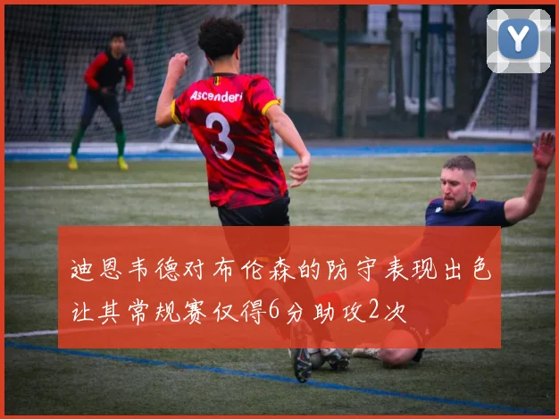 迪恩韦德对布伦森的防守表现出色让其常规赛仅得6分助攻2次