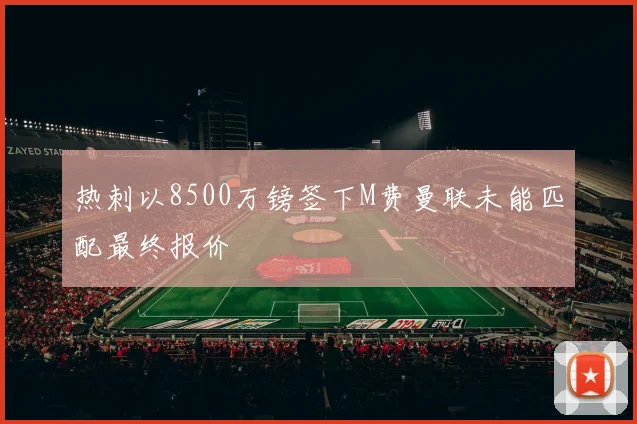 热刺以8500万镑签下M费曼联未能匹配最终报价