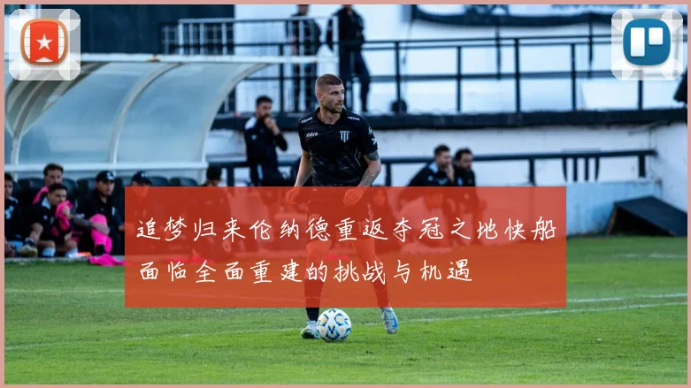追梦归来伦纳德重返夺冠之地快船面临全面重建的挑战与机遇