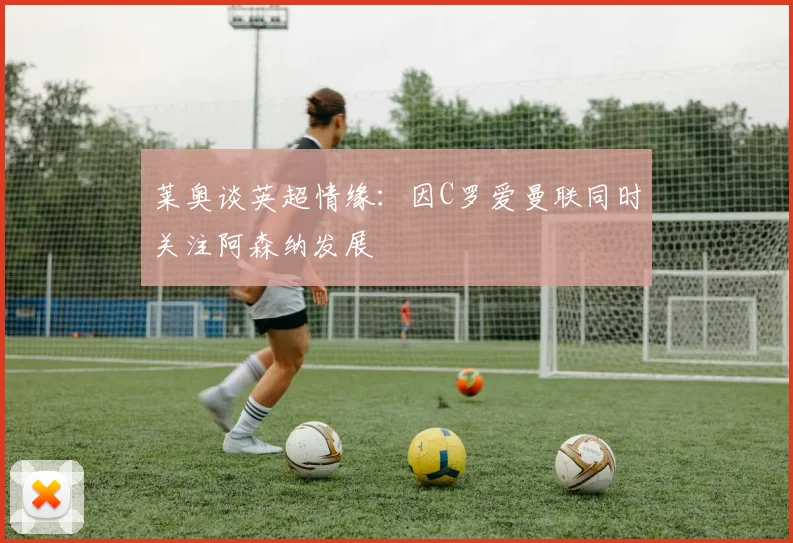 莱奥谈英超情缘：因C罗爱曼联同时关注阿森纳发展
