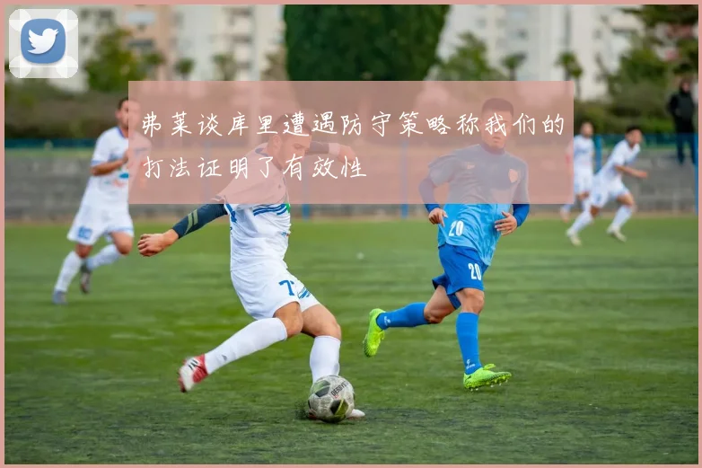 弗莱谈库里遭遇防守策略称我们的打法证明了有效性