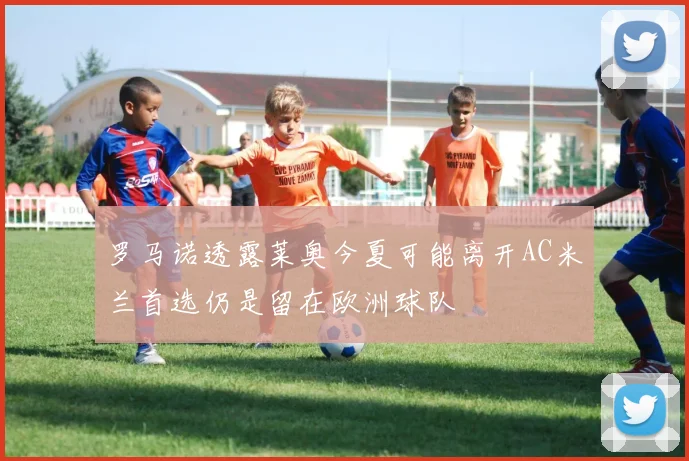 罗马诺透露莱奥今夏可能离开AC米兰首选仍是留在欧洲球队