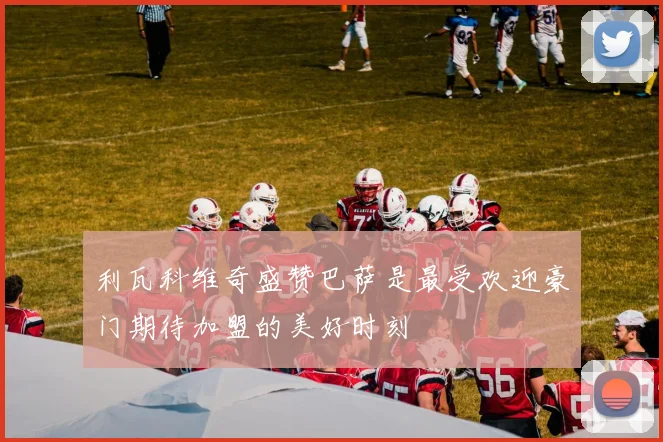 利瓦科维奇盛赞巴萨是最受欢迎豪门期待加盟的美好时刻